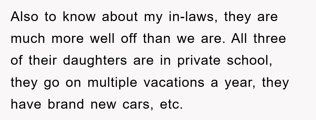 Also to know about my in-laws, they are much more well off than we are. All three of their daughters are in private school, they go on multiple vacations a...