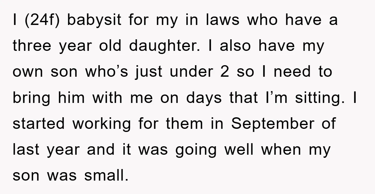 I (24f) babysit for my in laws who have a three year old daughter. I also have my own son who’s just under 2 so I need to bring him...
