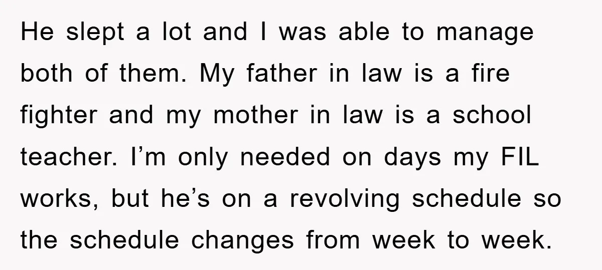 He slept a lot and I was able to manage both of them. My father in law is a fire fighter and my mother in law is a school teacher....