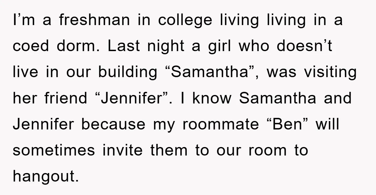 I’m a freshman in college living living in a coed dorm. Last night a girl who doesn’t live in our building “Samantha”, was visiting her friend “Jennifer”. I know Samantha...