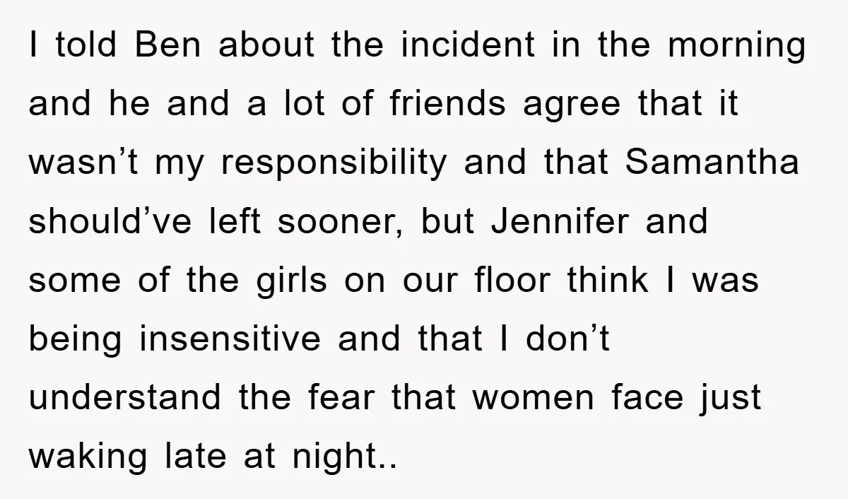 I told Ben about the incident in the morning and he and a lot of friends agree that it wasn’t my responsibility and that Samantha should’ve left sooner, but Jennifer...