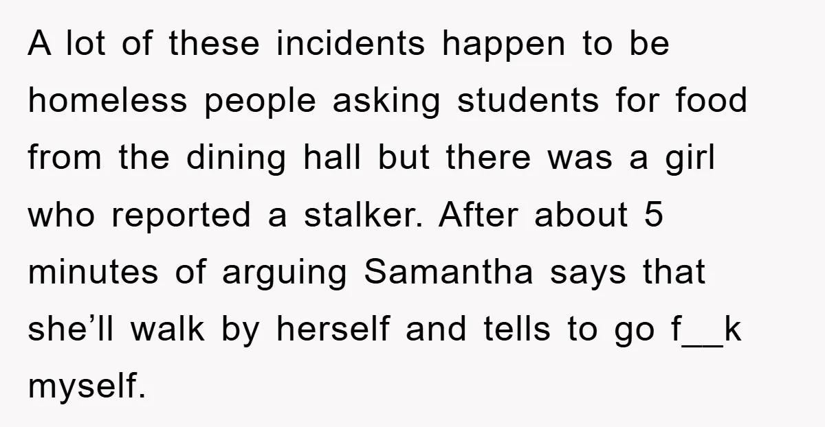 A lot of these incidents happen to be homeless people asking students for food from the dining hall but there was a girl who reported a stalker. After about 5...