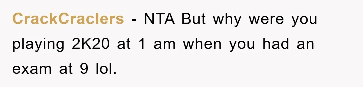 CrackCraclers − NTA But why were you playing 2K20 at 1 am when you had an exam at 9 lol.