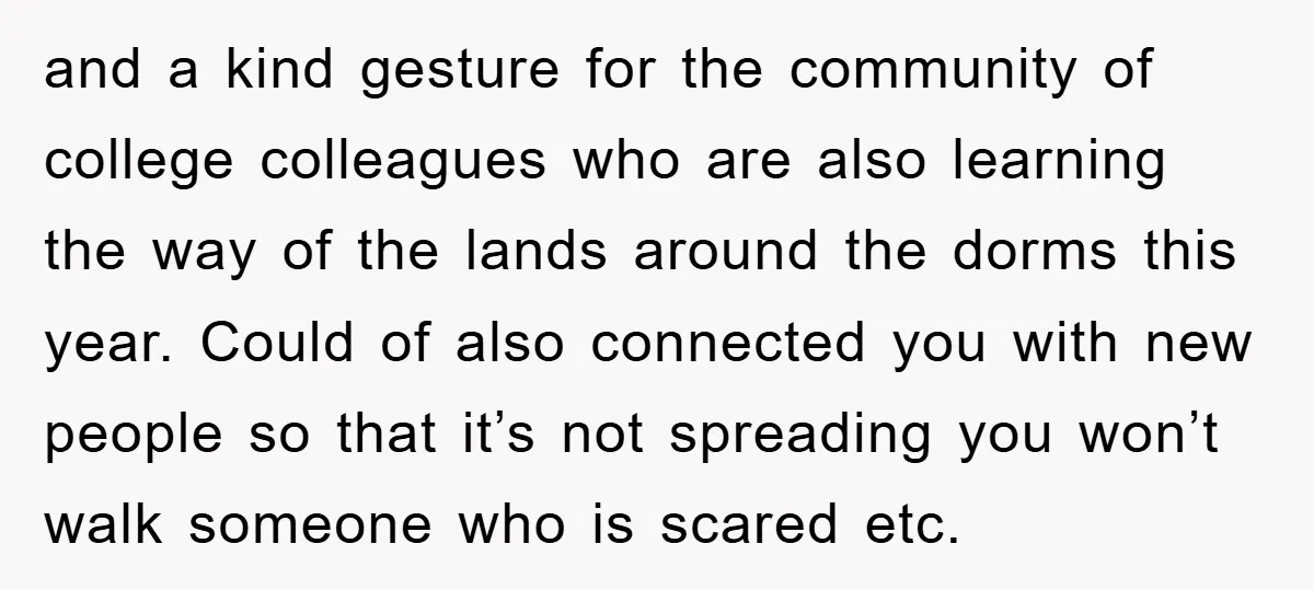 and a kind gesture for the community of college colleagues who are also learning the way of the lands around the dorms this year. Could of also connected you with...