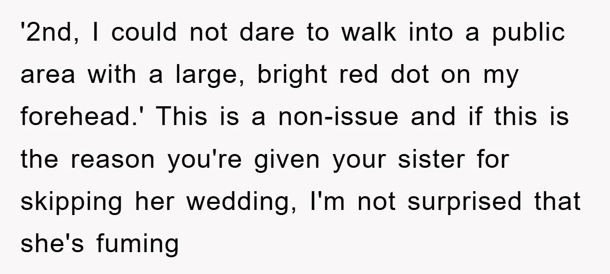 '2nd, I could not dare to walk into a public area with a large, bright red dot on my forehead.' This is a non-issue and if this is the reason...