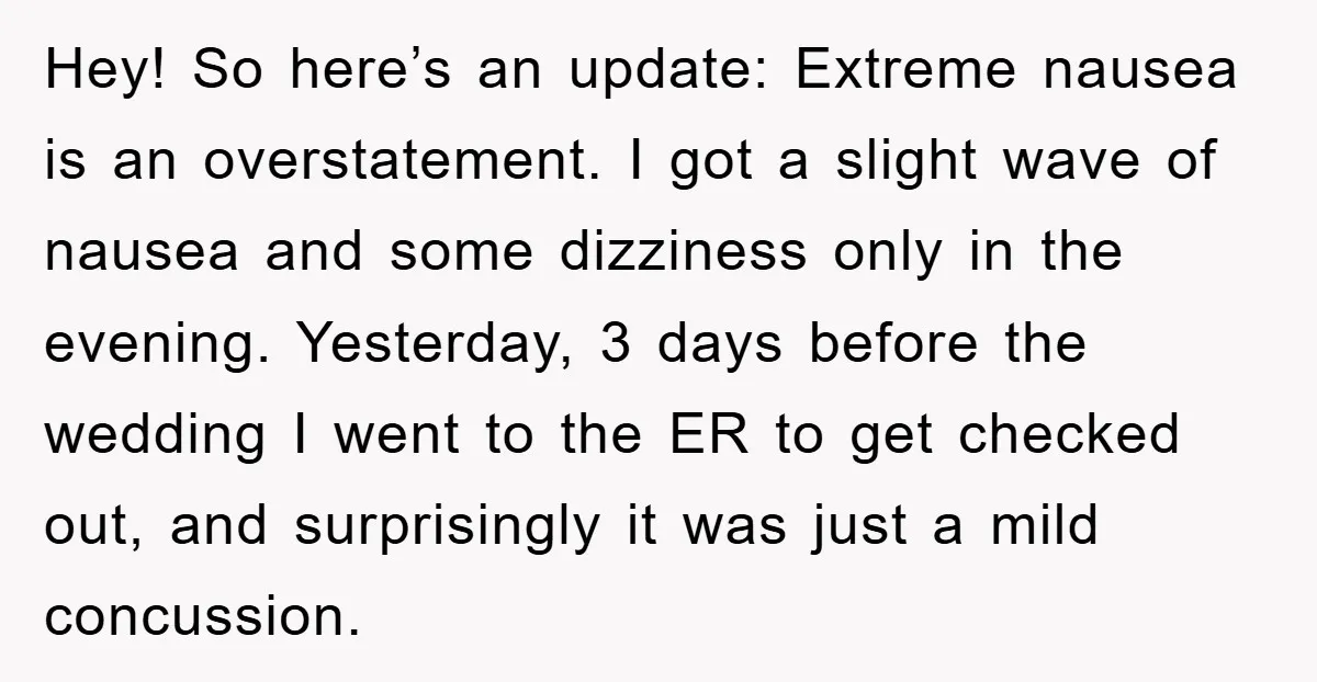 Hey! So here’s an update: Extreme nausea is an overstatement. I got a slight wave of nausea and some dizziness only in the evening. Yesterday, 3 days before the wedding...
