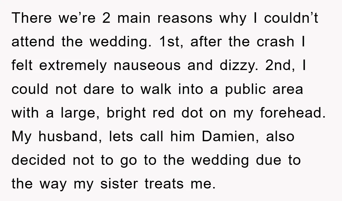 There we’re 2 main reasons why I couldn’t attend the wedding. 1st, after the crash I felt extremely nauseous and dizzy. 2nd, I could not dare to walk into a...