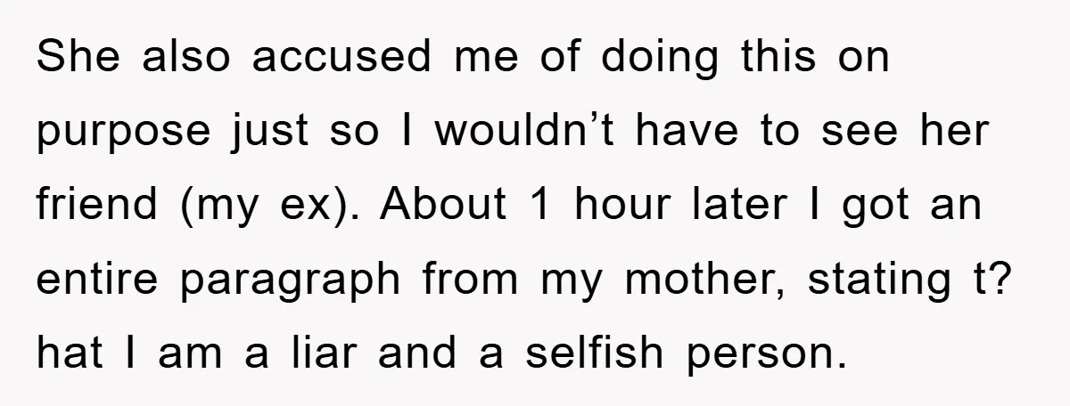 She also accused me of doing this on purpose just so I wouldn’t have to see her friend (my ex). About 1 hour later I got an entire paragraph from...