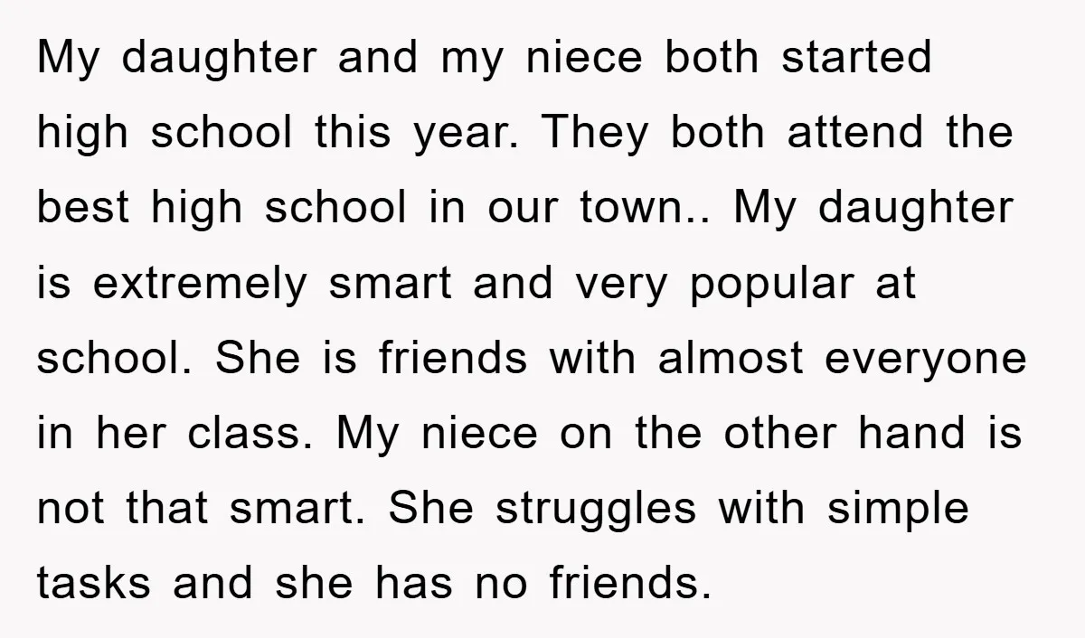 My daughter and my niece both started high school this year. They both attend the best high school in our town.. My daughter is extremely smart and very popular at...