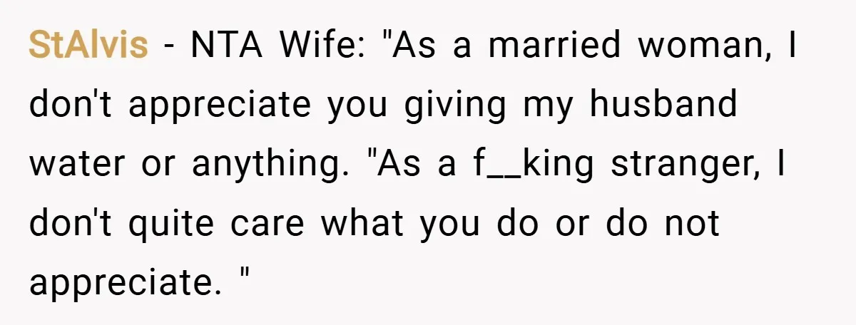 StAlvis − NTA Wife: "As a married woman, I don't appreciate you giving my husband water or anything. "As a f__king stranger, I don't quite care what you do or...