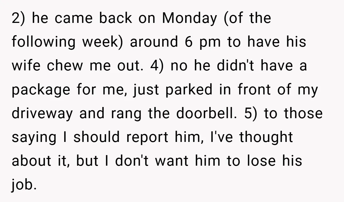 2) he came back on Monday (of the following week) around 6 pm to have his wife chew me out. 4) no he didn't have a package for me, just...
