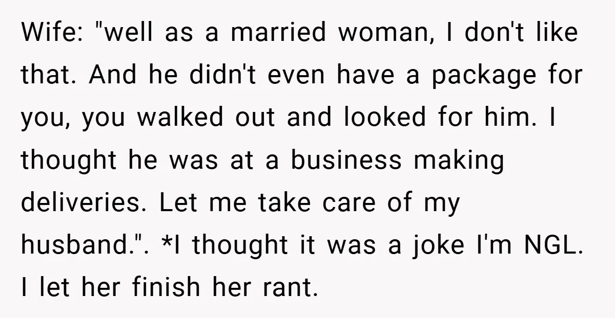 Wife: "well as a married woman, I don't like that. And he didn't even have a package for you, you walked out and looked for him. I thought he was...