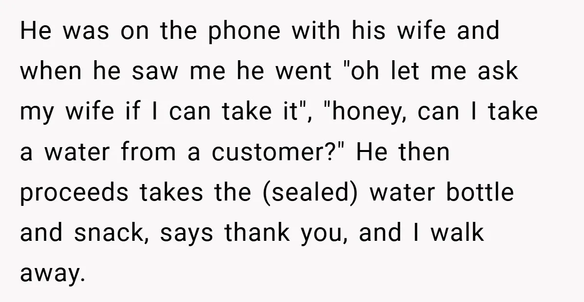 He was on the phone with his wife and when he saw me he went "oh let me ask my wife if I can take it", "honey, can I take...
