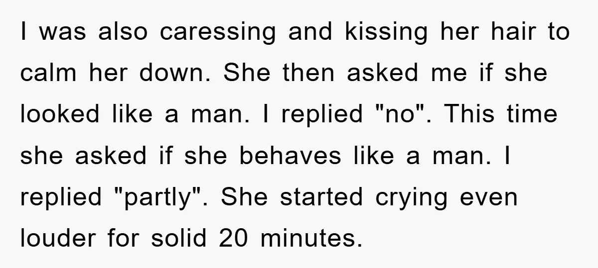 I was also caressing and kissing her hair to calm her down. She then asked me if she looked like a man. I replied "no". This time she asked if...