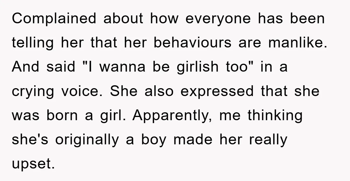 Complained about how everyone has been telling her that her behaviours are manlike. And said "I wanna be girlish too" in a crying voice. She also expressed that she was...