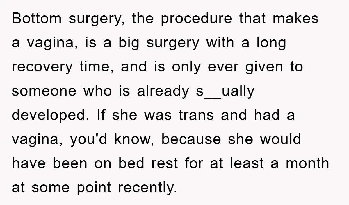 Bottom surgery, the procedure that makes a vagina, is a big surgery with a long recovery time, and is only ever given to someone who is already s__ually developed. If...