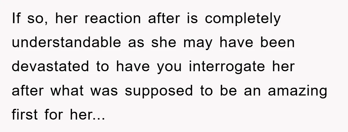 If so, her reaction after is completely understandable as she may have been devastated to have you interrogate her after what was supposed to be an amazing first for her...
