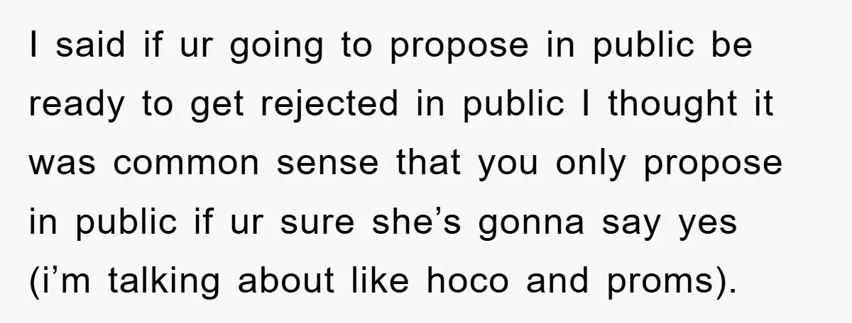 I said if ur going to propose in public be ready to get rejected in public I thought it was common sense that you only propose in public if ur...