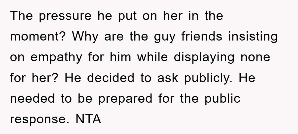 The pressure he put on her in the moment? Why are the guy friends insisting on empathy for him while displaying none for her? He decided to ask publicly. He...