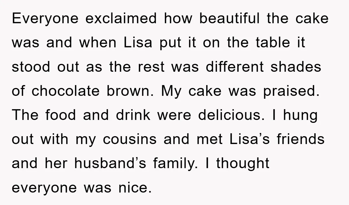 Everyone exclaimed how beautiful the cake was and when Lisa put it on the table it stood out as the rest was different shades of chocolate brown. My cake was...