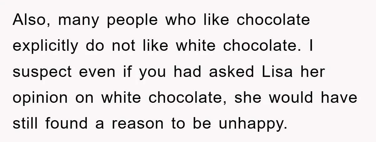 Also, many people who like chocolate explicitly do not like white chocolate. I suspect even if you had asked Lisa her opinion on white chocolate, she would have still found...