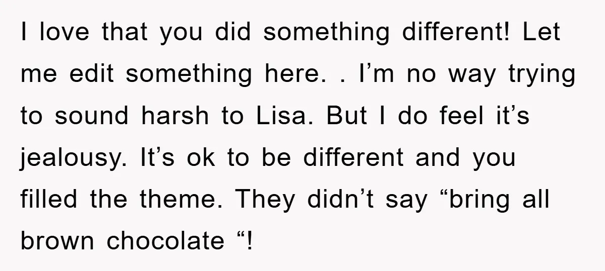 I love that you did something different! Let me edit something here. . I’m no way trying to sound harsh to Lisa. But I do feel it’s jealousy. It’s ok...