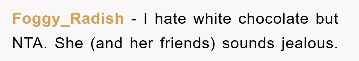 Foggy_Radish − I hate white chocolate but NTA. She (and her friends) sounds jealous.