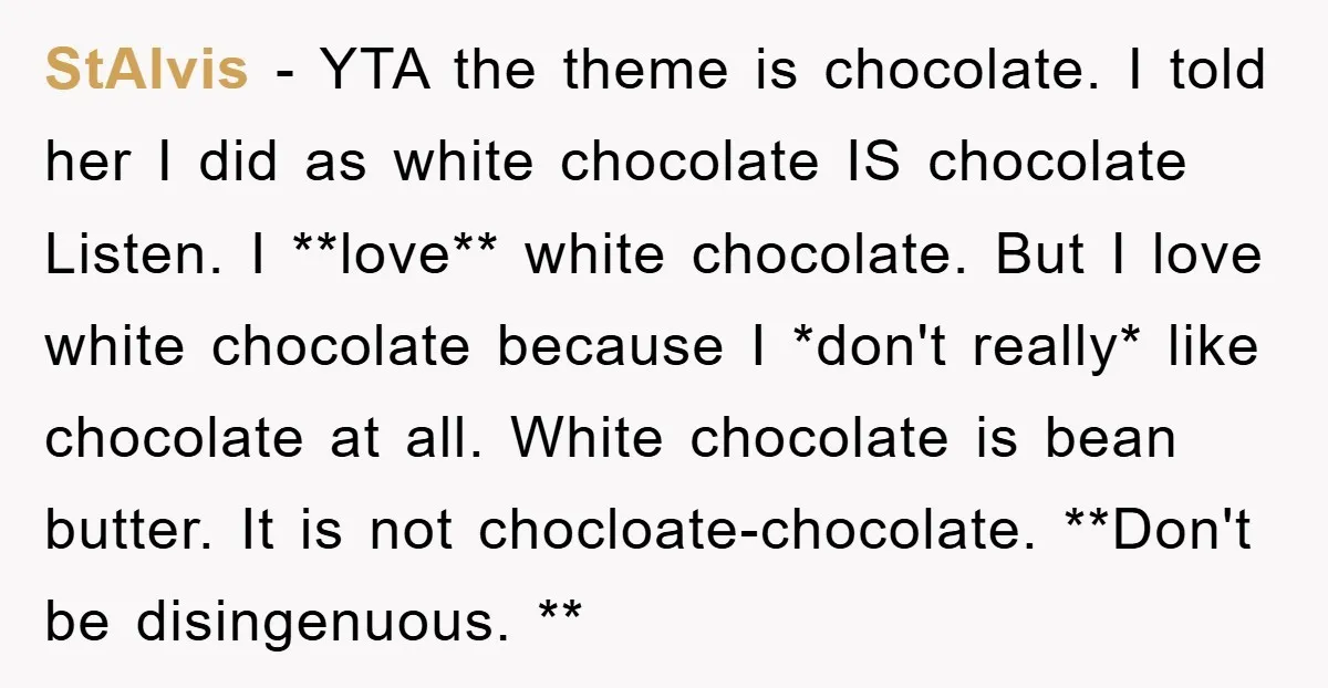 StAlvis − YTA the theme is chocolate. I told her I did as white chocolate IS chocolate Listen. I **love** white chocolate. But I love white chocolate because I *don't...