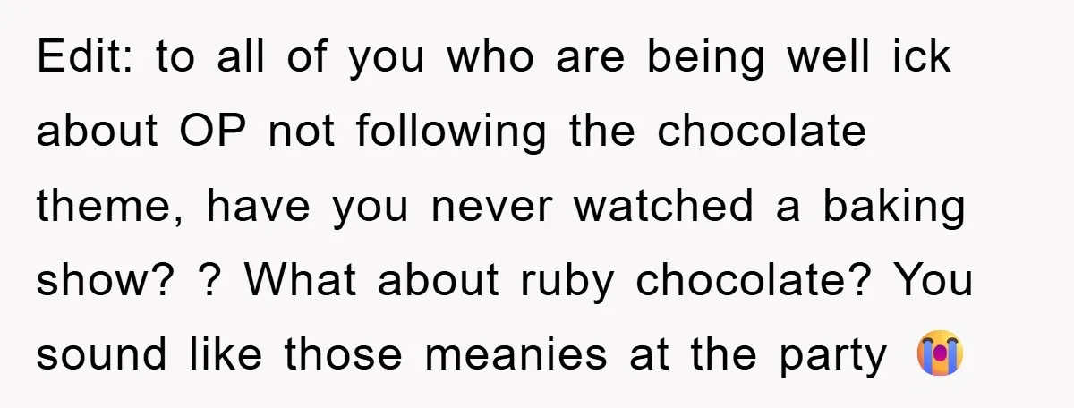 Edit: to all of you who are being well ick about OP not following the chocolate theme, have you never watched a baking show? ? What about ruby chocolate? You...