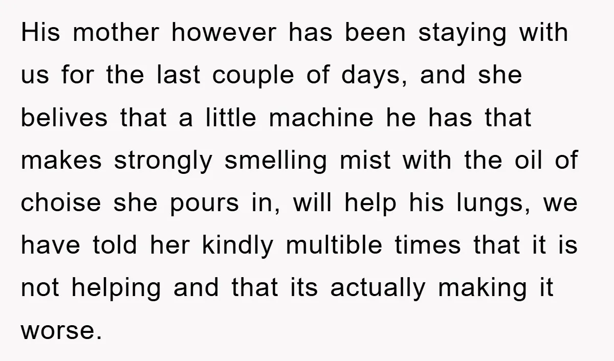 His mother however has been staying with us for the last couple of days, and she belives that a little machine he has that makes strongly smelling mist with the...