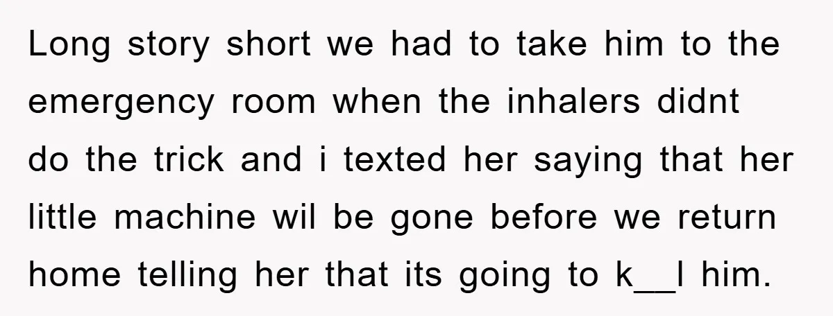 Long story short we had to take him to the emergency room when the inhalers didnt do the trick and i texted her saying that her little machine wil be...