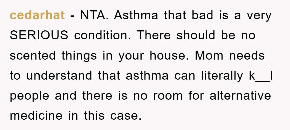 cedarhat − NTA. Asthma that bad is a very SERIOUS condition. There should be no scented things in your house. Mom needs to understand that asthma can literally k__l people...