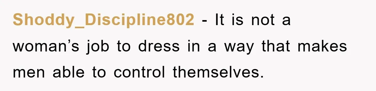 Shoddy_Discipline802 − It is not a woman’s job to dress in a way that makes men able to control themselves.