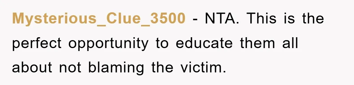 Mysterious_Clue_3500 − NTA. This is the perfect opportunity to educate them all about not blaming the victim.