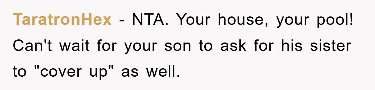 TaratronHex − NTA. Your house, your pool! Can't wait for your son to ask for his sister to "cover up" as well.