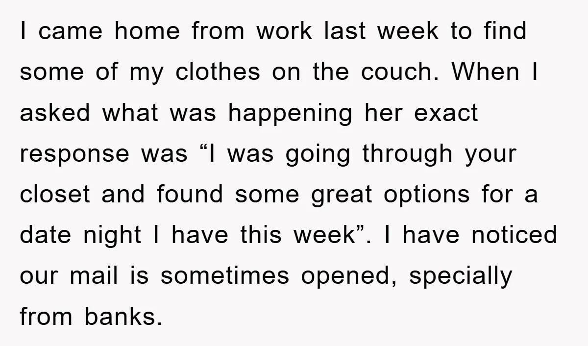 I came home from work last week to find some of my clothes on the couch. When I asked what was happening her exact response was “I was going through...
