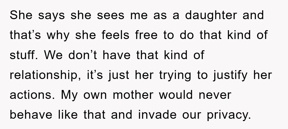 She says she sees me as a daughter and that’s why she feels free to do that kind of stuff. We don’t have that kind of relationship, it’s just her...