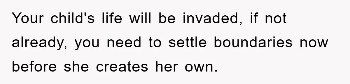 Your child's life will be invaded, if not already, you need to settle boundaries now before she creates her own.