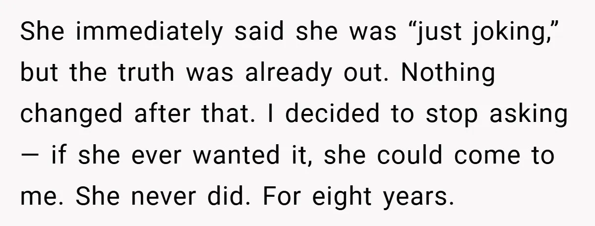 She immediately said she was “just joking,” but the truth was already out. Nothing changed after that. I decided to stop asking — if she ever wanted it, she could...