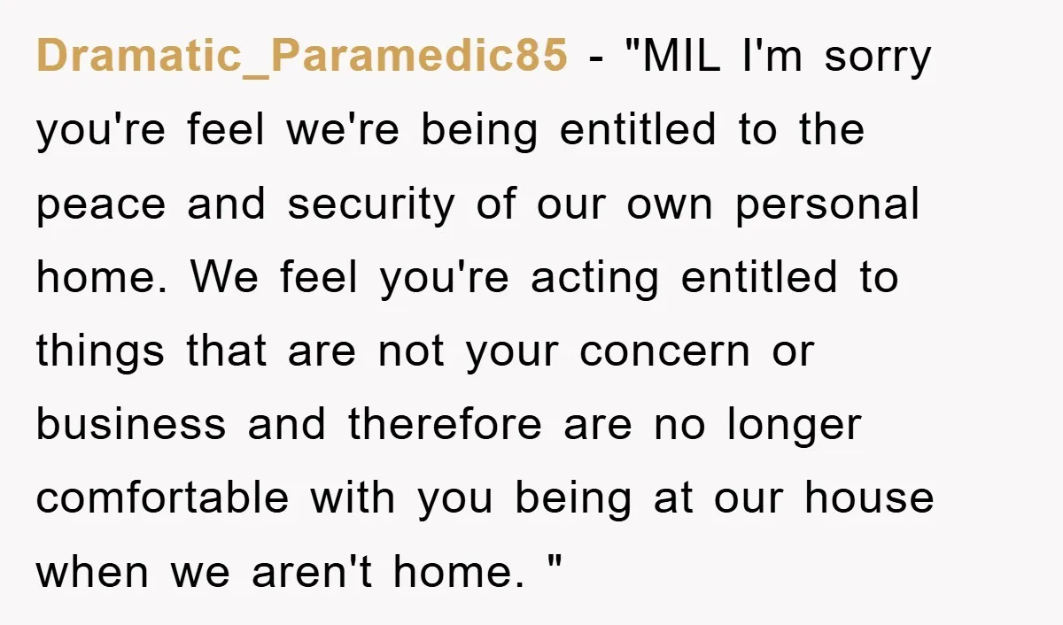 Dramatic_Paramedic85 − "MIL I'm sorry you're feel we're being entitled to the peace and security of our own personal home. We feel you're acting entitled to things that are not...