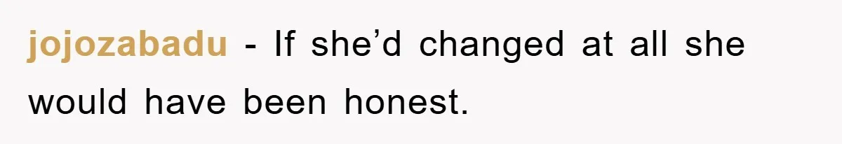 jojozabadu − If she’d changed at all she would have been honest.