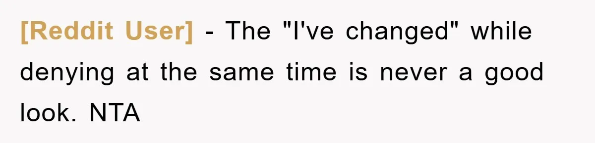 [Reddit User] − The "I've changed" while denying at the same time is never a good look. NTA