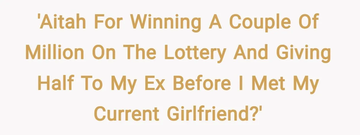 'AITAH for winning a couple of million on the lottery and giving half to my ex BEFORE I met my current girlfriend?'
