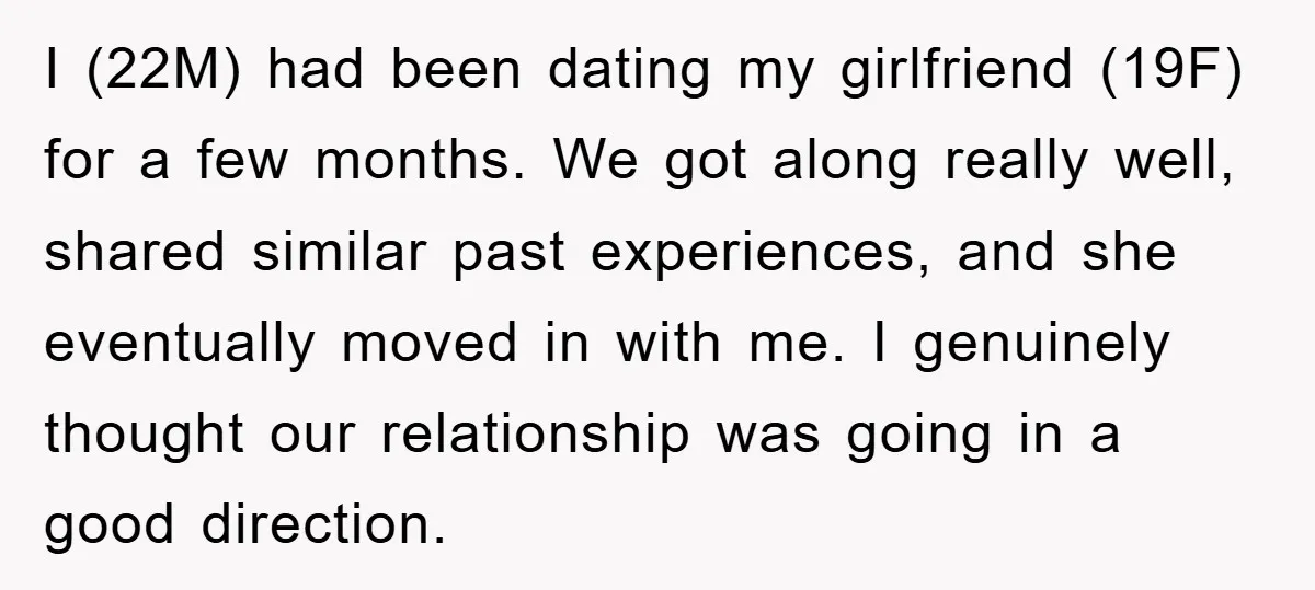 I (22M) had been dating my girlfriend (19F) for a few months. We got along really well, shared similar past experiences, and she eventually moved in with me. I genuinely...