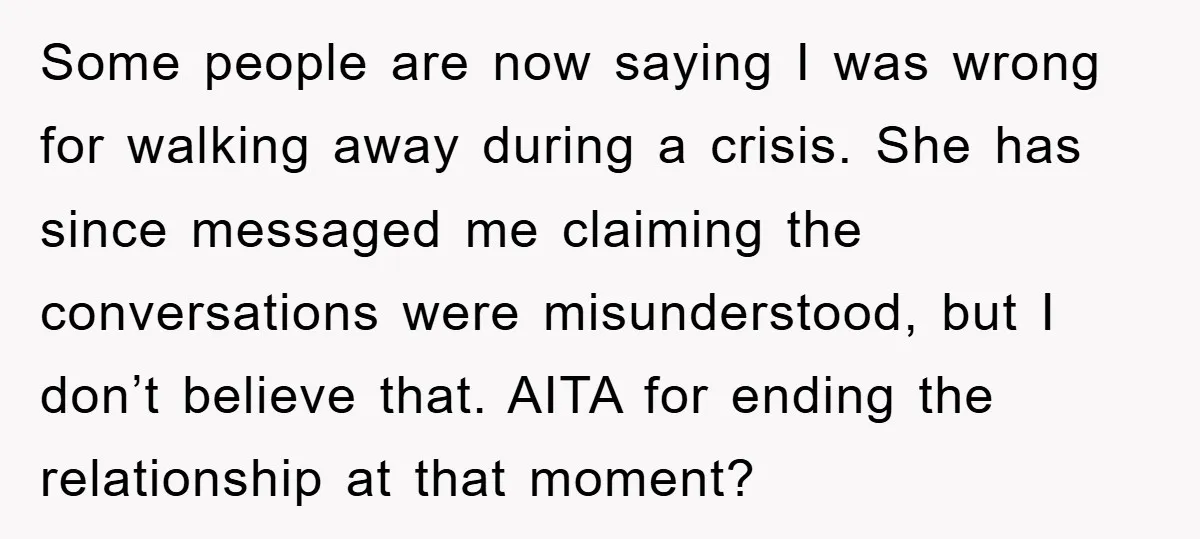 Some people are now saying I was wrong for walking away during a crisis. She has since messaged me claiming the conversations were misunderstood, but I don’t believe that. AITA...