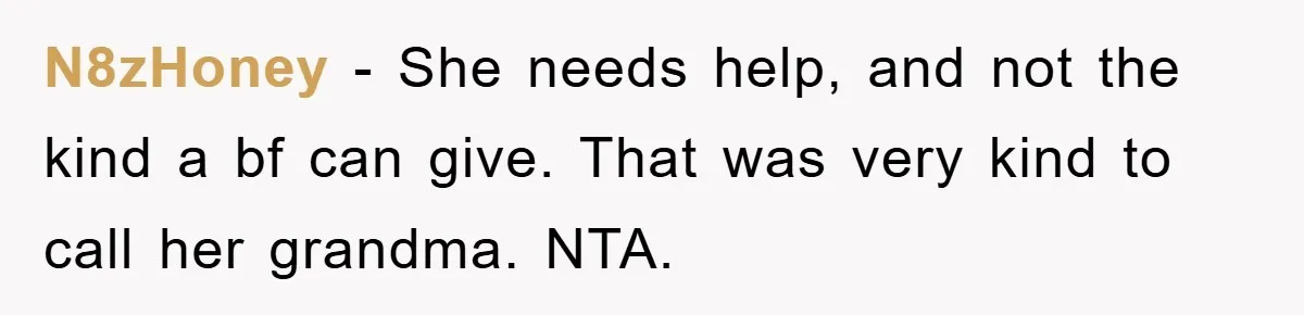 N8zHoney − She needs help, and not the kind a bf can give. That was very kind to call her grandma. NTA.