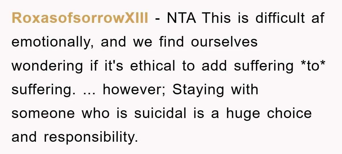 RoxasofsorrowXIII − NTA This is difficult af emotionally, and we find ourselves wondering if it's ethical to add suffering *to* suffering. ... however; Staying with someone who is suicidal is...