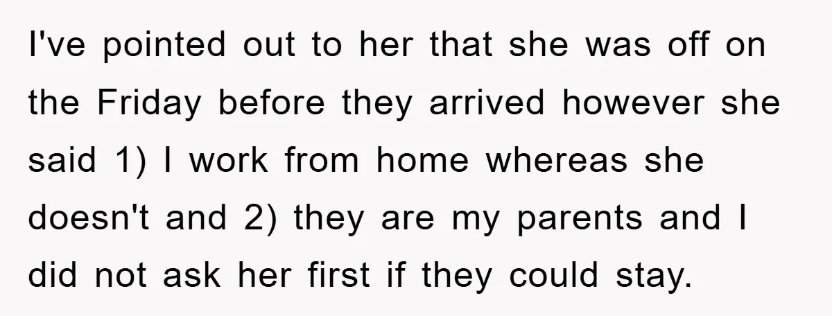 I've pointed out to her that she was off on the Friday before they arrived however she said 1) I work from home whereas she doesn't and 2) they are...
