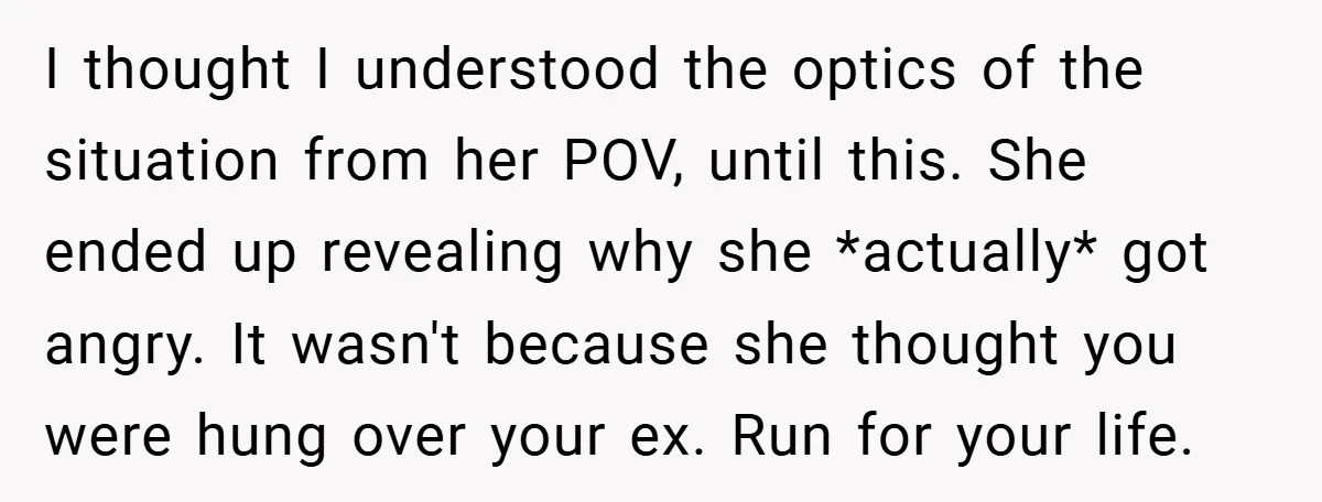 I thought I understood the optics of the situation from her POV, until this. She ended up revealing why she *actually* got angry. It wasn't because she thought you were...