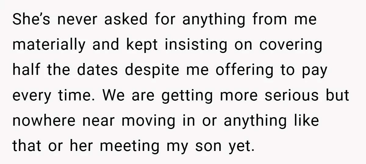 She’s never asked for anything from me materially and kept insisting on covering half the dates despite me offering to pay every time. We are getting more serious but nowhere...